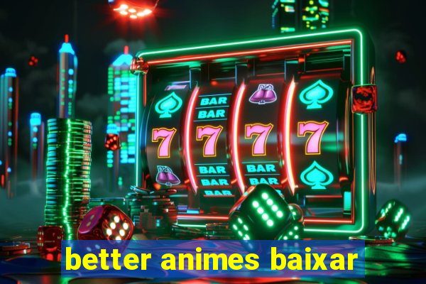 better animes baixar